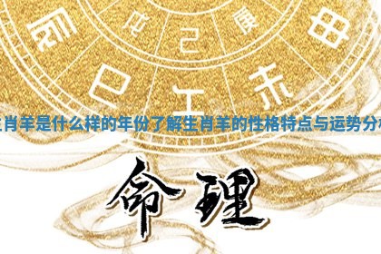 生肖羊是什么样的年份了解生肖羊的性格特点与运势分析
