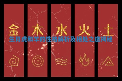 生肖虎和羊的性格解析及相处之道揭秘 生肖虎和羊的性格解析及相处之道揭秘