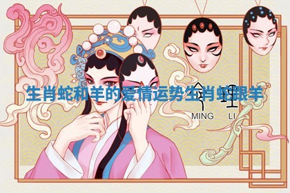 生肖蛇和羊的爱情运势 生肖蛇跟羊