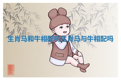 生肖马和牛相配吗 生肖马与牛相配吗