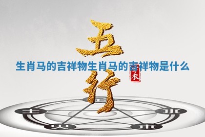 生肖马的吉祥物 生肖马的吉祥物是什么
