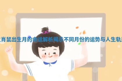 生肖鼠出生月的命运解析揭示不同月份的运势与人生轨迹