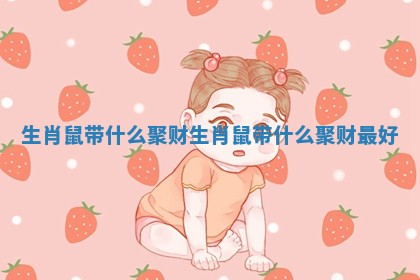 生肖鼠带什么聚财 生肖鼠带什么聚财最好