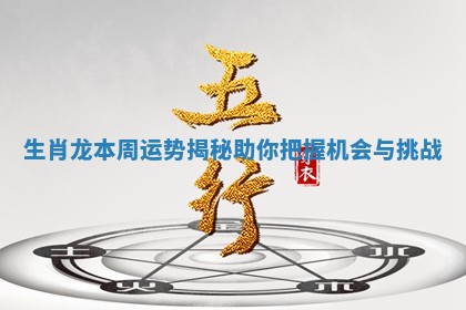生肖龙本周运势揭秘助你把握机会与挑战