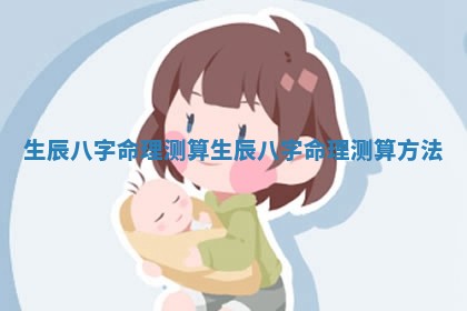 生辰八字命理测算 生辰八字命理测算方法