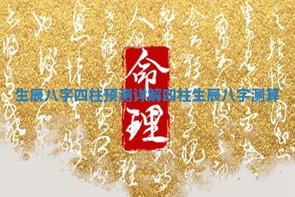 生辰八字四柱预测详解_四柱生辰八字测算