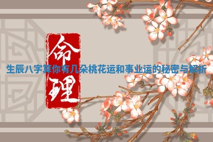 生辰八字算你有几朵桃花运和事业运的秘密与解析