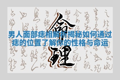男人面部痣相解析揭秘如何通过痣的位置了解你的性格与命运