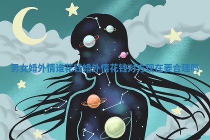 男女婚外情谁花钱_婚外情花钱对方现在要合理吗