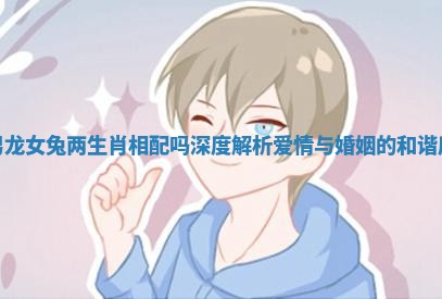男龙女兔两生肖相配吗深度解析爱情与婚姻的和谐度