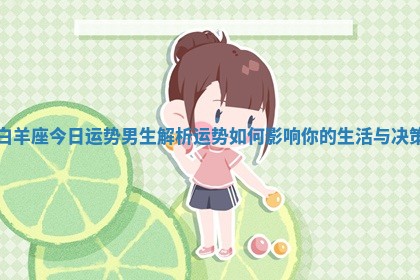 白羊座今日运势男生解析运势如何影响你的生活与决策