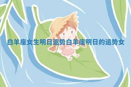 白羊座女生明日运势 白羊座明日的运势女