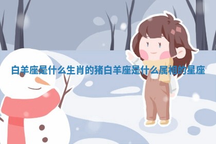白羊座是什么生肖的猪 白羊座是什么属相的星座