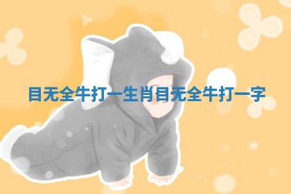 目无全牛打一生肖 目无全牛打一字