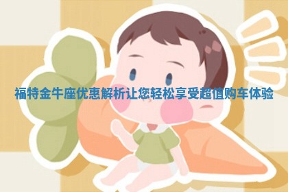福特金牛座优惠解析 让您轻松享受超值购车体验