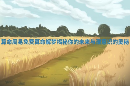 算命周易免费算命解梦揭秘你的未来与潜意识的奥秘