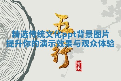 精选传统文化ppt背景图片提升你的演示效果与观众体验