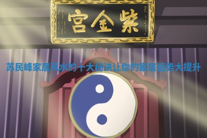 苏民峰家居风水的十大秘诀让你的家居运势大提升