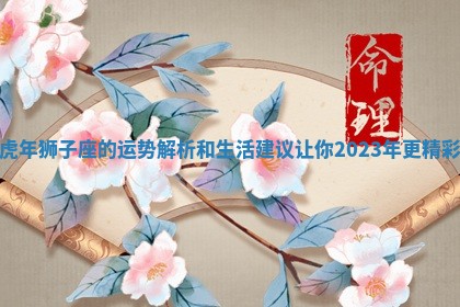 虎年狮子座的运势解析和生活建议让你2023年更精彩