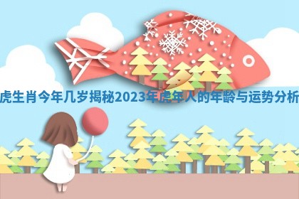 虎生肖今年几岁揭秘 2023年虎年人的年龄与运势分析