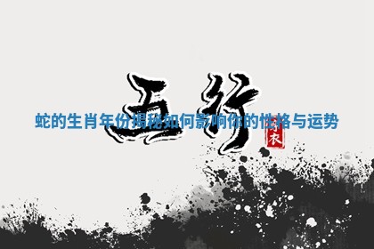 蛇的生肖年份揭秘如何影响你的性格与运势