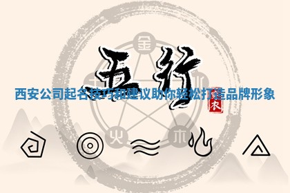 西安公司起名技巧和建议助你轻松打造品牌形象