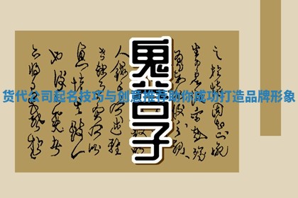 货代公司起名技巧与创意推荐助你成功打造品牌形象