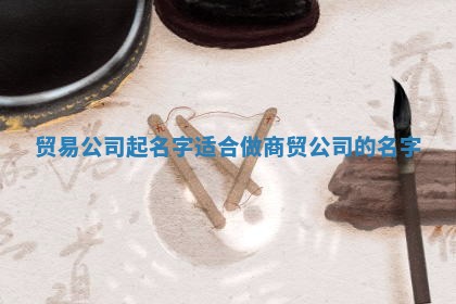 贸易公司起名字_适合做商贸公司的名字