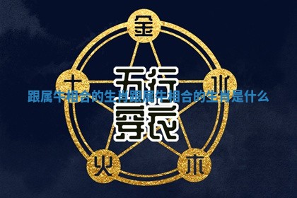 跟属牛相合的生肖_跟属牛相合的生肖是什么
