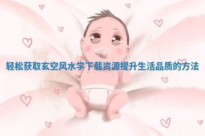 轻松获取玄空风水学下载资源提升生活品质的方法
