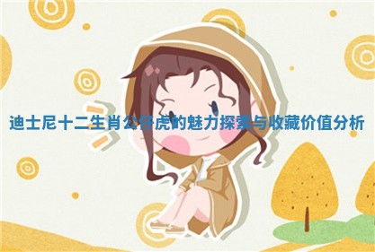 迪士尼十二生肖公仔虎的魅力探索与收藏价值分析
