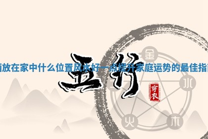 酒放在家中什么位置风水好一点提升家庭运势的最佳指南 酒放在家中什么位置风水好一点提升家庭运势的最佳指南