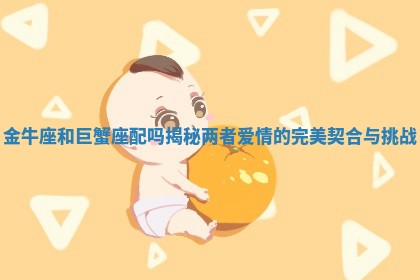 金牛座和巨蟹座配吗揭秘两者爱情的完美契合与挑战