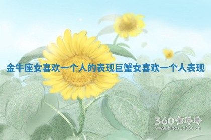 金牛座女喜欢一个人的表现_巨蟹女喜欢一个人表现 金牛座女喜欢一个人的表现_巨蟹女喜欢一个人表现