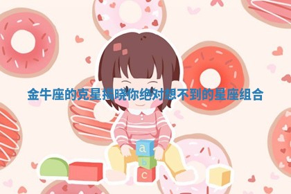 金牛座的克星揭晓你绝对想不到的星座组合