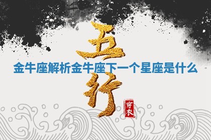 金牛座解析 金牛座下一个星座是什么