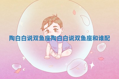 陶白白说双鱼座 陶白白说双鱼座和谁配
