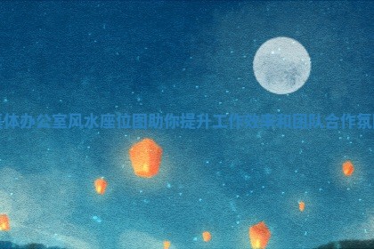 集体办公室风水座位图助你提升工作效率和团队合作氛围