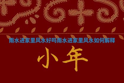 雨水进家里风水好吗 雨水进家里风水如何解释