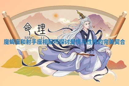 魔蝎座和射手座相配吗探讨爱情与性格的完美契合