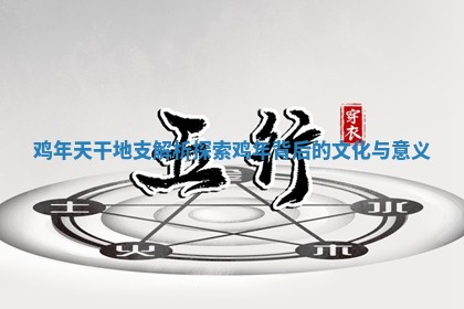 鸡年天干地支解析 探索鸡年背后的文化与意义