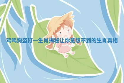 鸡鸣狗盗打一生肖揭秘让你意想不到的生肖真相